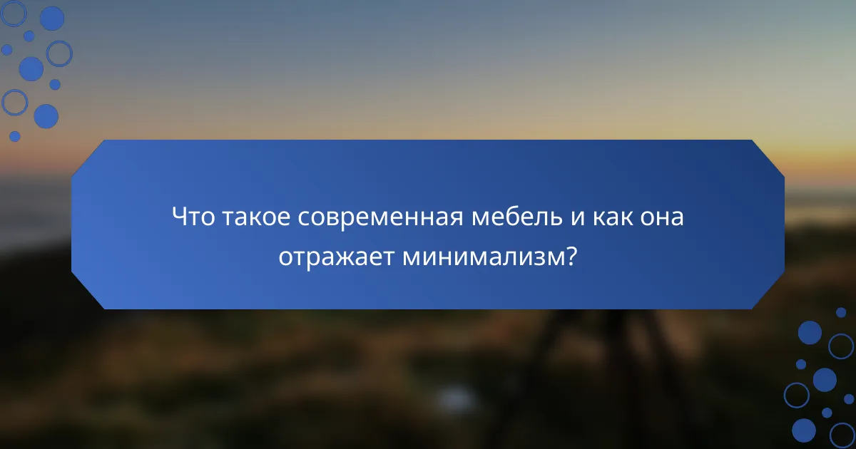 Что такое современная мебель и как она отражает минимализм?