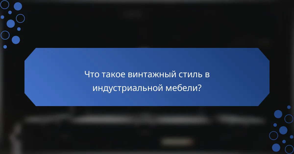 Что такое винтажный стиль в индустриальной мебели?