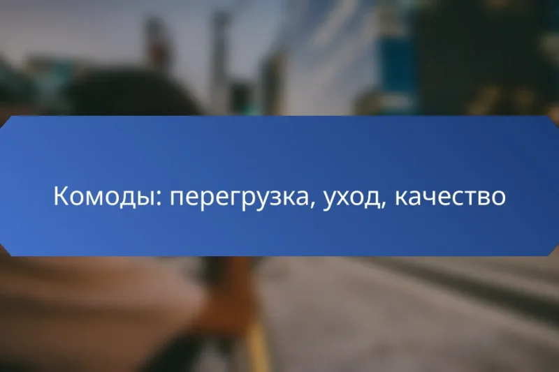 Комоды: перегрузка, уход, качество