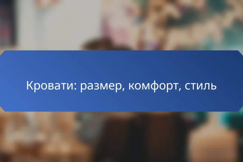 Кровати: размер, комфорт, стиль