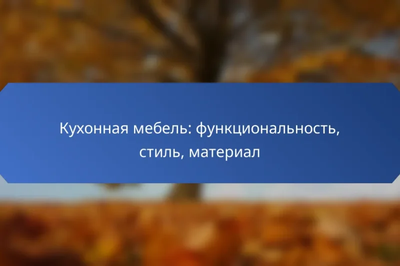Кухонная мебель: функциональность, стиль, материал