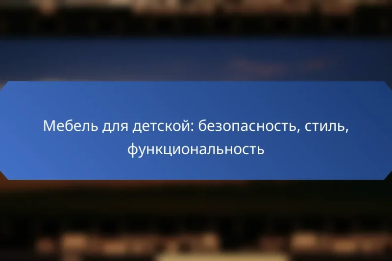 Мебель для детской: безопасность, стиль, функциональность
