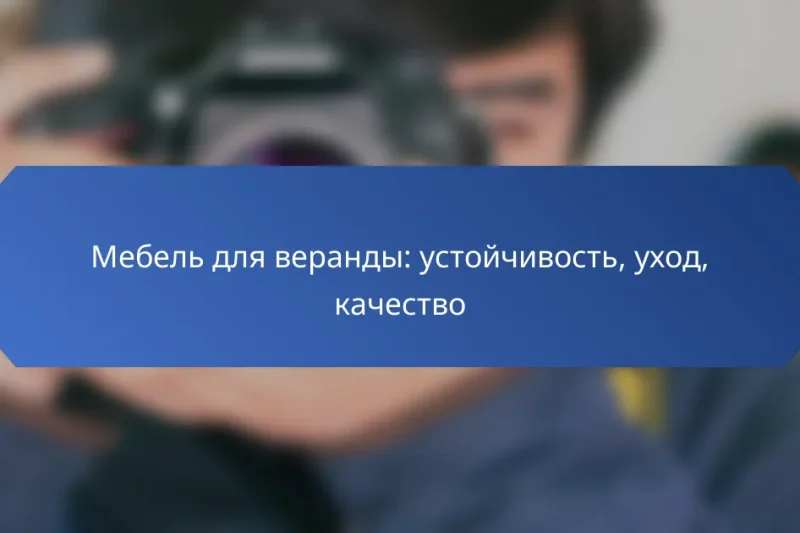 Мебель для веранды: устойчивость, уход, качество