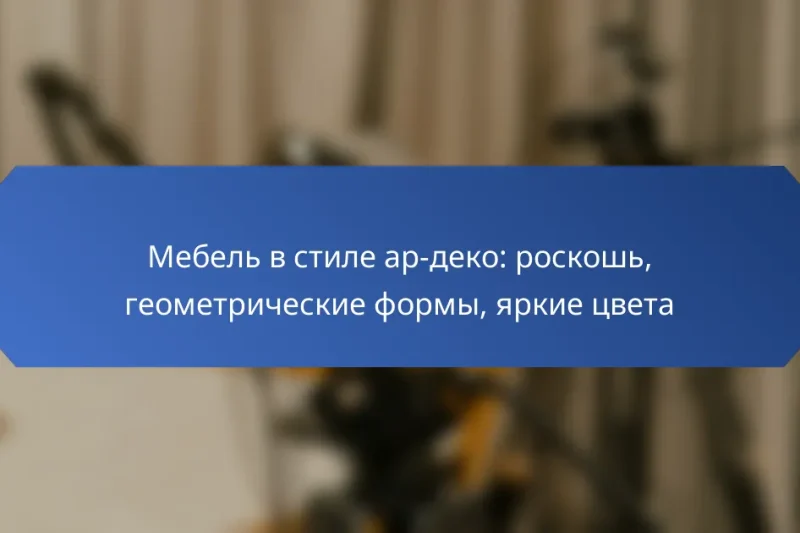 Мебель в стиле ар-деко: роскошь, геометрические формы, яркие цвета