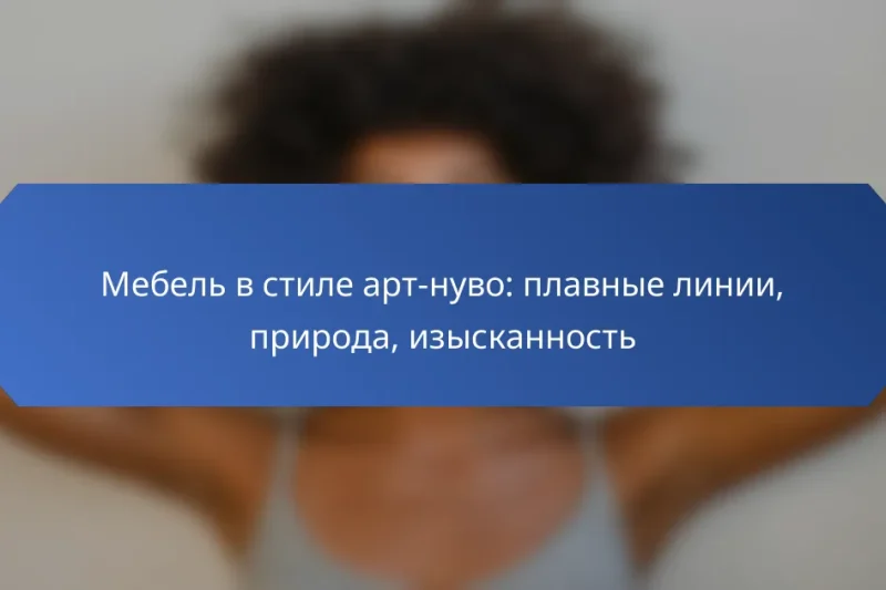 Мебель в стиле арт-нуво: плавные линии, природа, изысканность