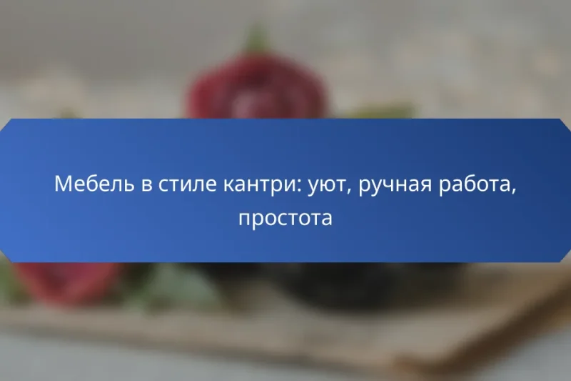 Мебель в стиле кантри: уют, ручная работа, простота