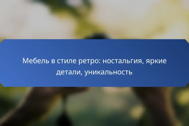 Мебель в стиле ретро: ностальгия, яркие детали, уникальность