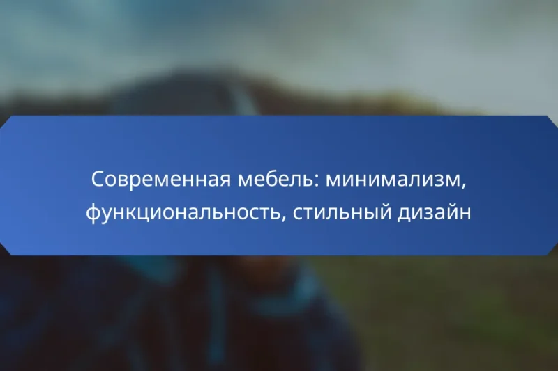 Современная мебель: минимализм, функциональность, стильный дизайн