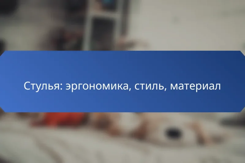Стулья: эргономика, стиль, материал