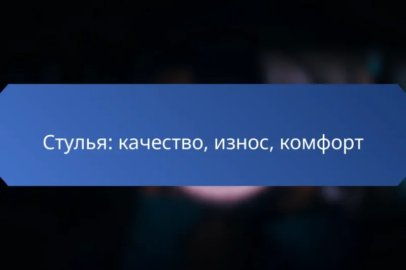 Стулья: качество, износ, комфорт