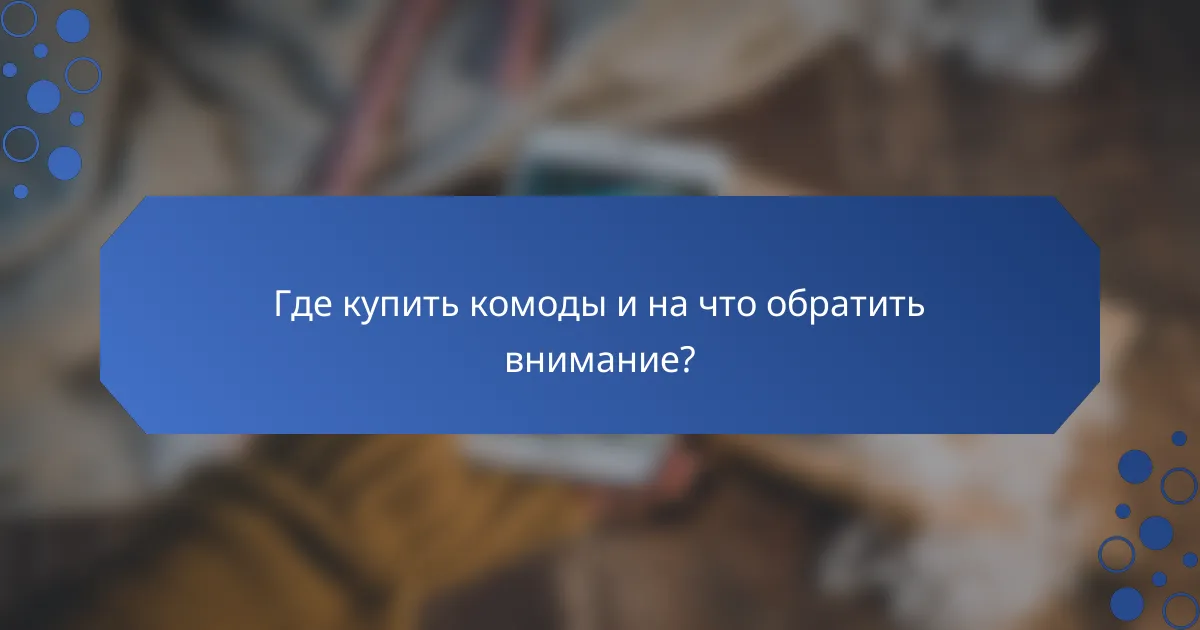 Где купить комоды и на что обратить внимание?