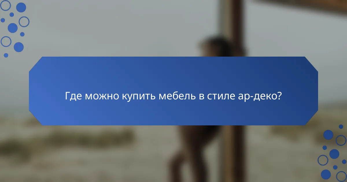 Где можно купить мебель в стиле ар-деко?