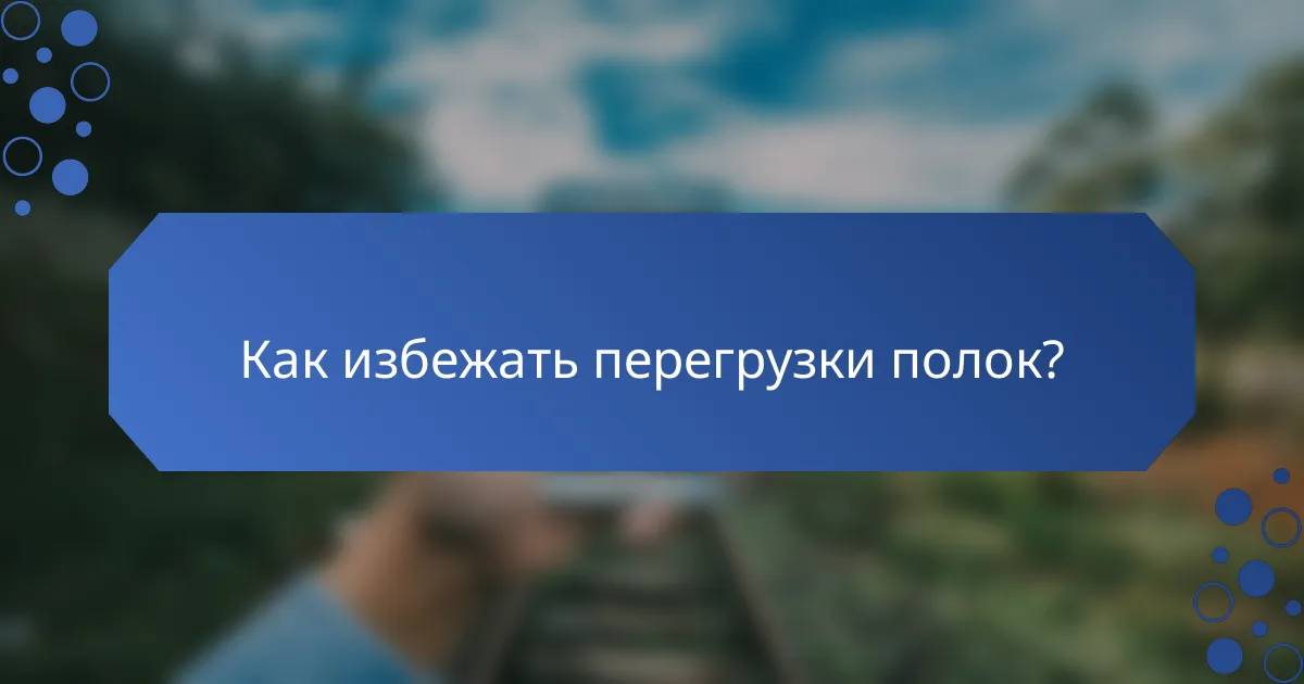 Как избежать перегрузки полок?