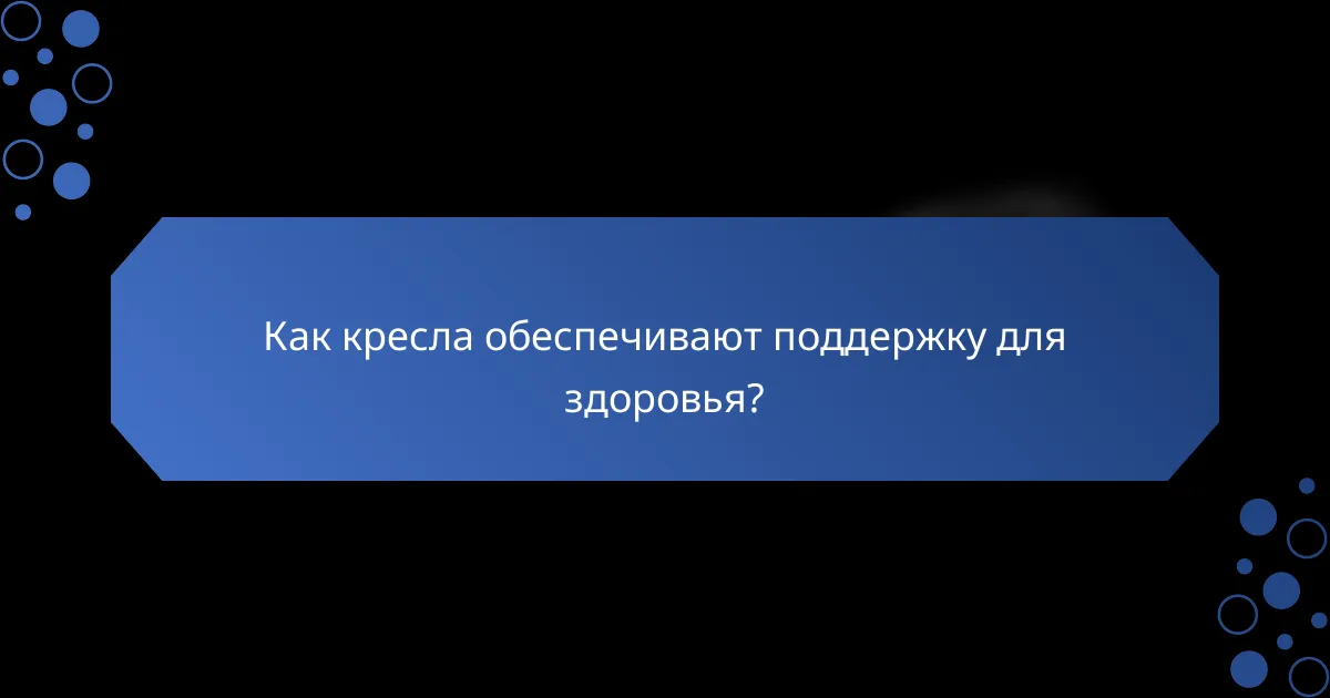 Как кресла обеспечивают поддержку для здоровья?