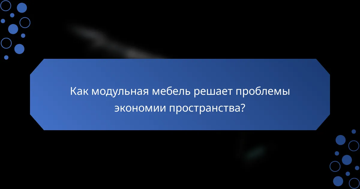 Как модульная мебель решает проблемы экономии пространства?