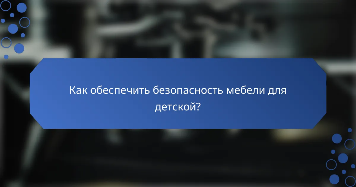 Как обеспечить безопасность мебели для детской?