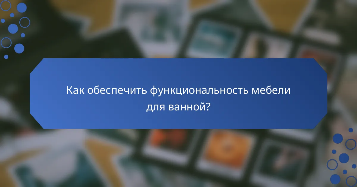 Как обеспечить функциональность мебели для ванной?