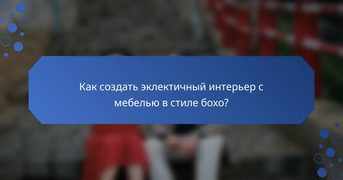 Как создать эклектичный интерьер с мебелью в стиле бохо?