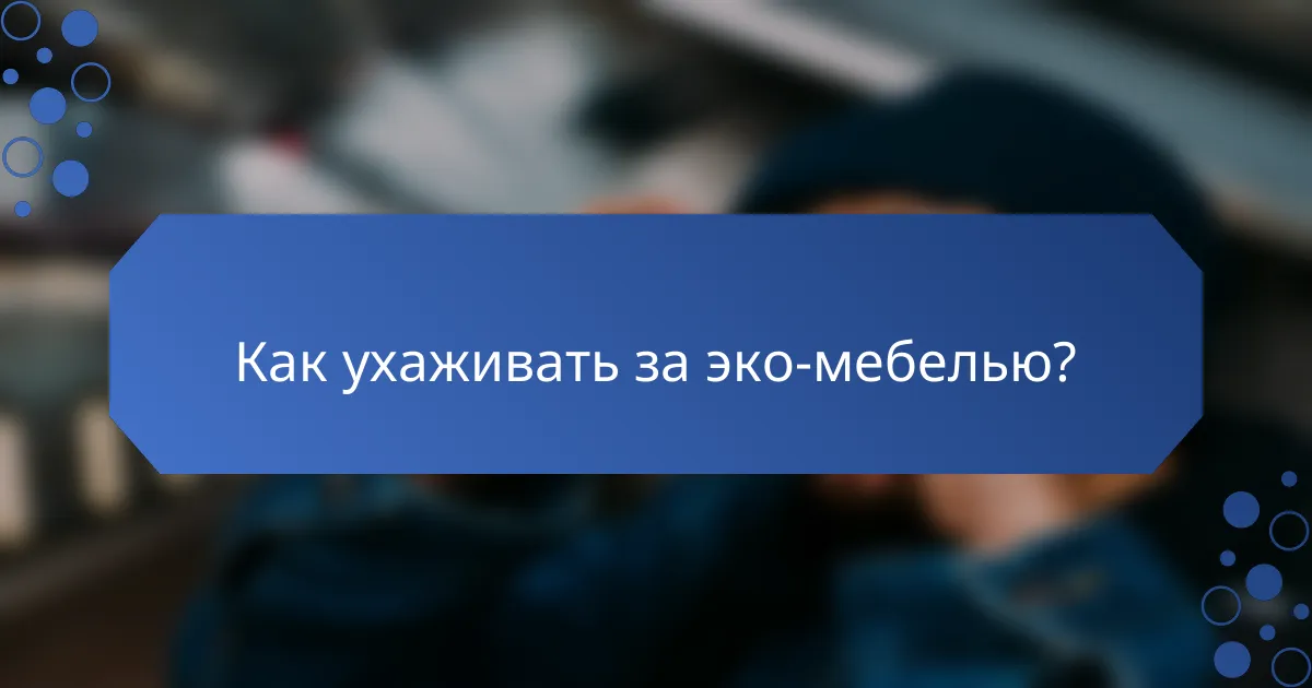 Как ухаживать за эко-мебелью?