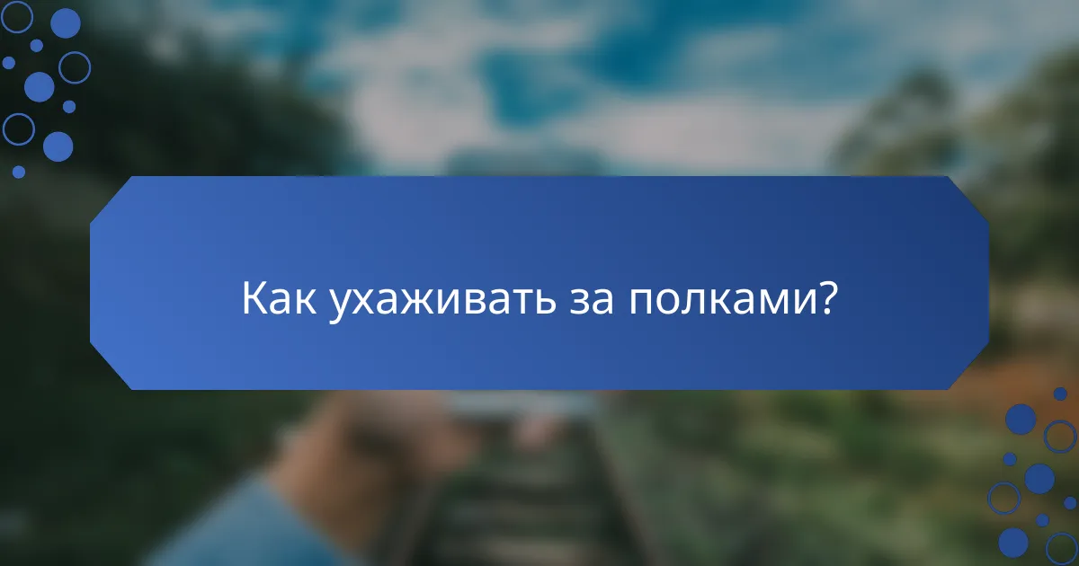 Как ухаживать за полками?