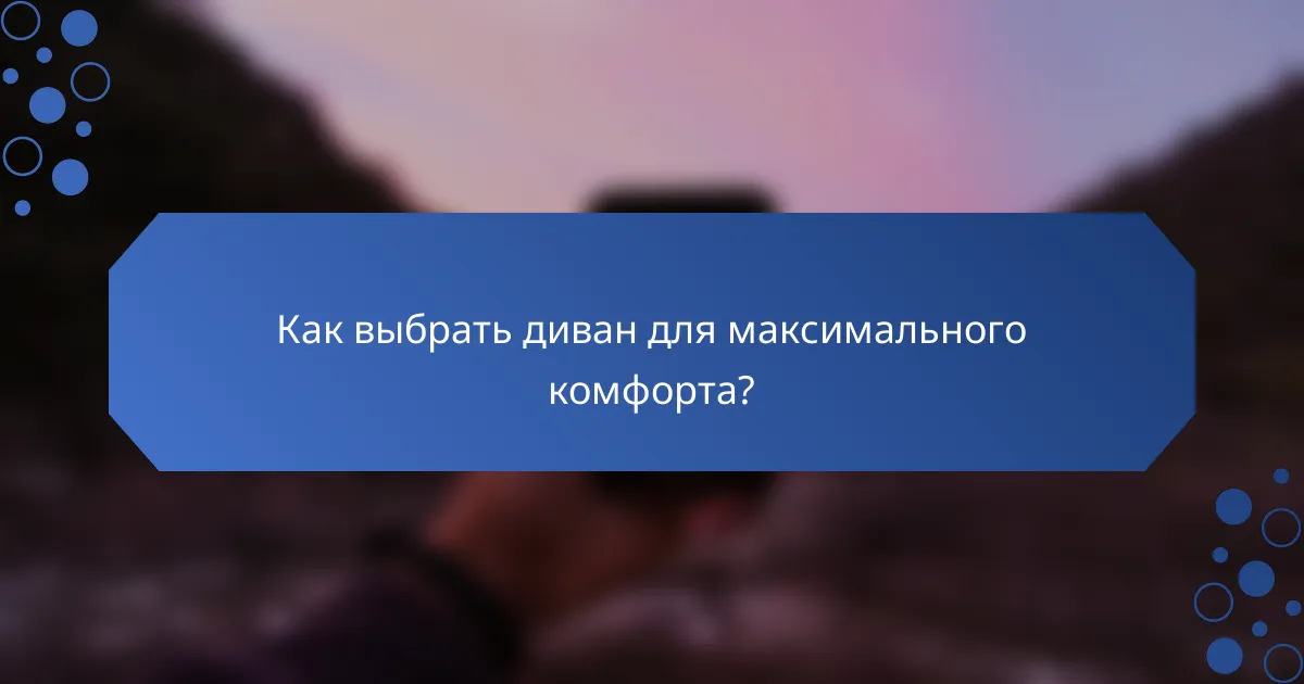 Как выбрать диван для максимального комфорта?