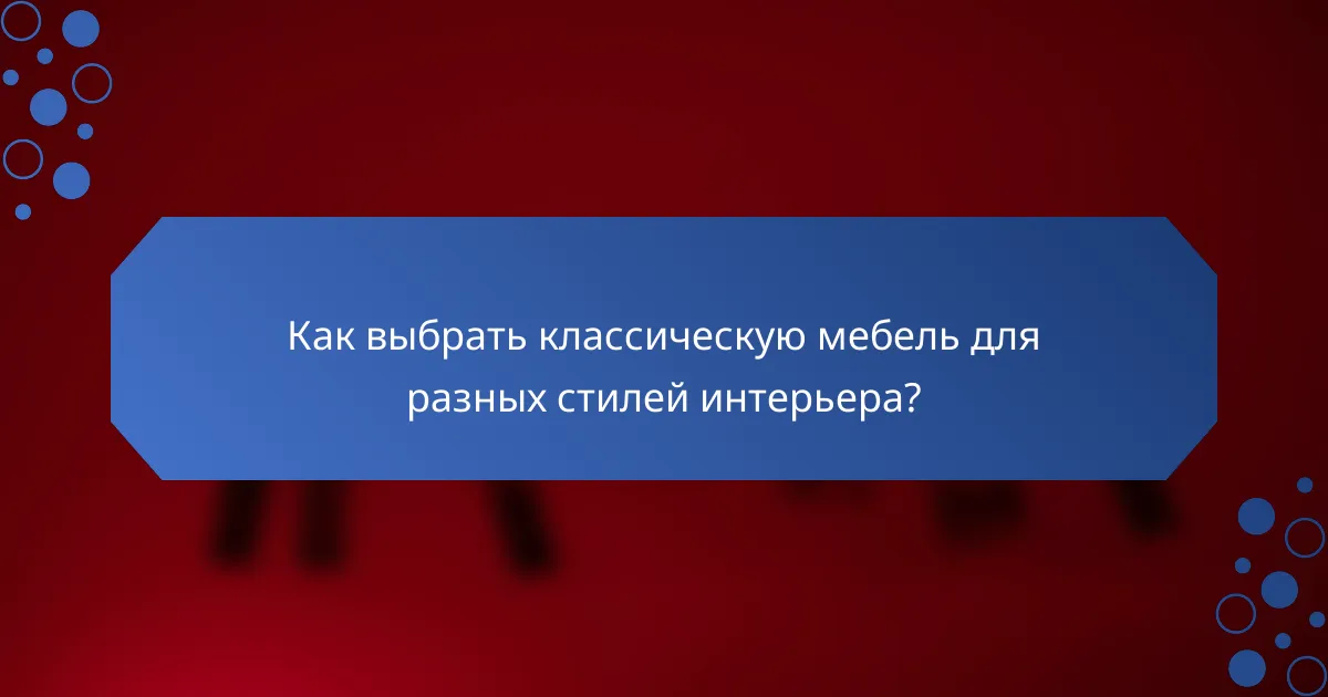Как выбрать классическую мебель для разных стилей интерьера?