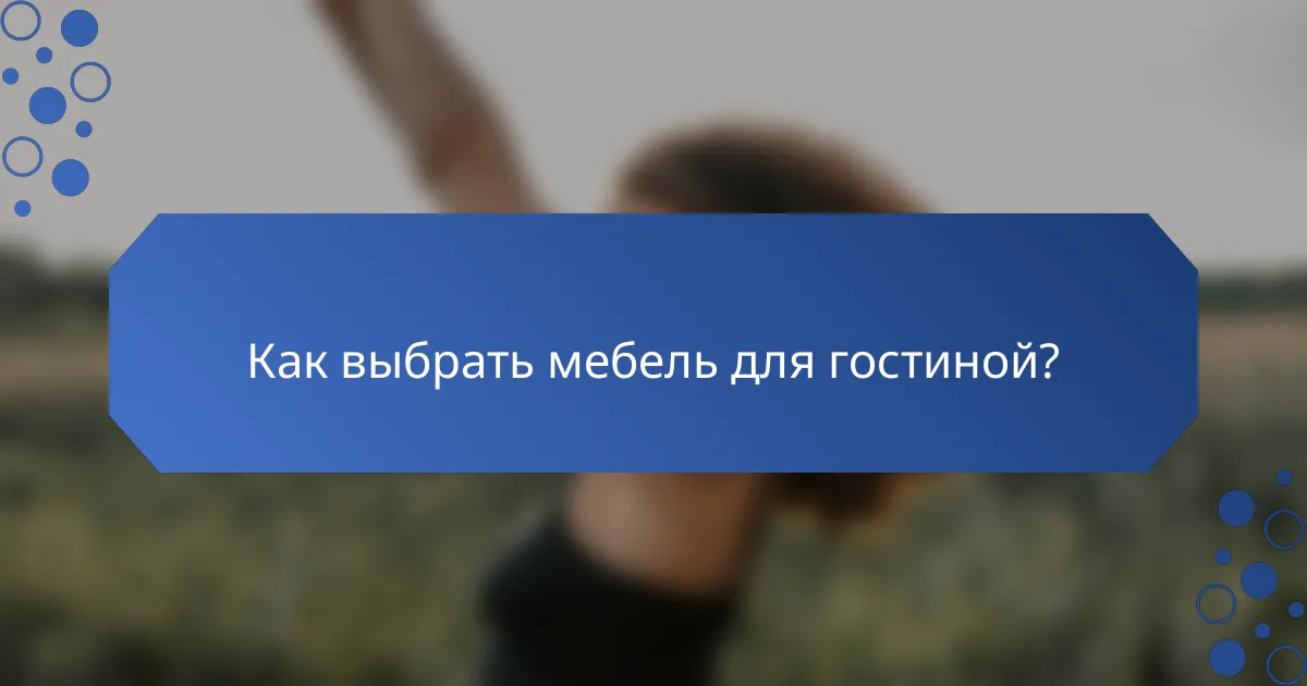 Как выбрать мебель для гостиной?