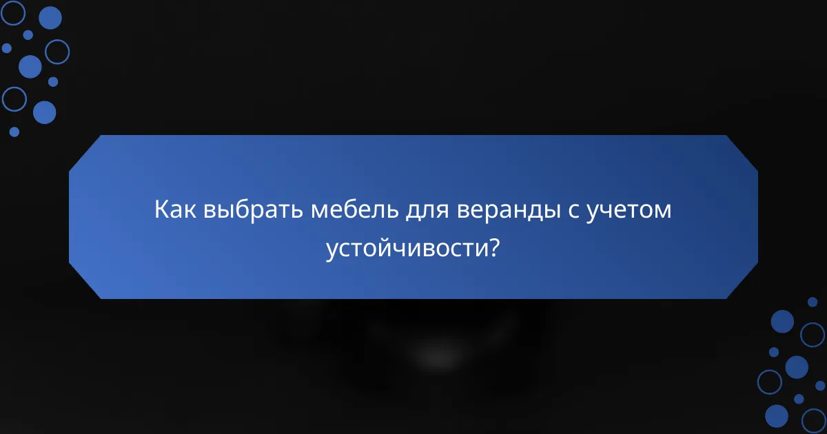 Как выбрать мебель для веранды с учетом устойчивости?