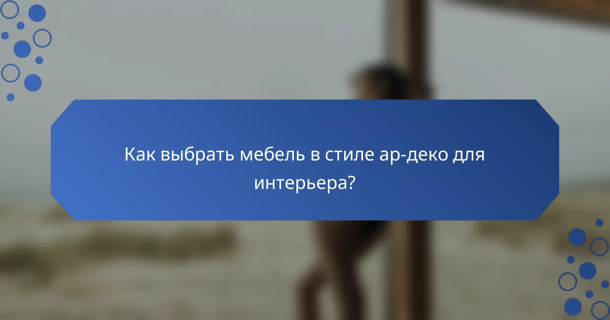 Как выбрать мебель в стиле ар-деко для интерьера?