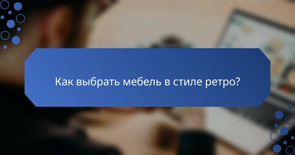 Как выбрать мебель в стиле ретро?