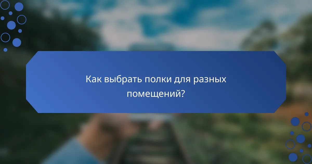 Как выбрать полки для разных помещений?