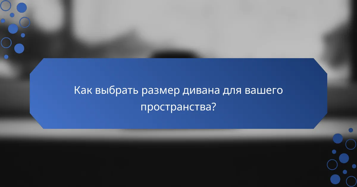Как выбрать размер дивана для вашего пространства?