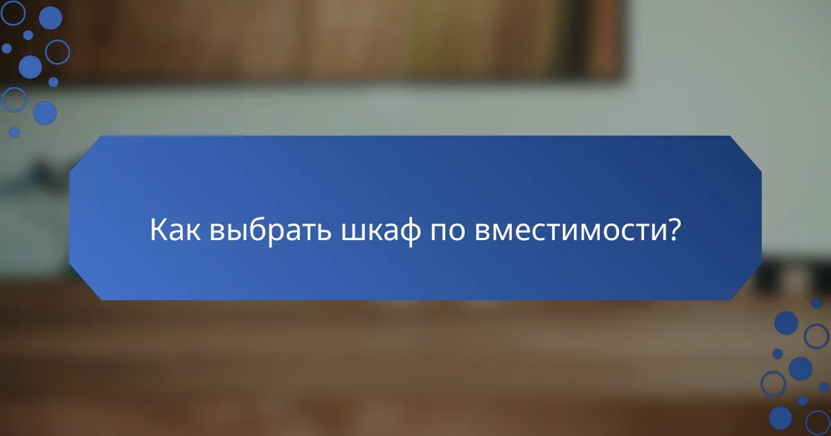 Как выбрать шкаф по вместимости?
