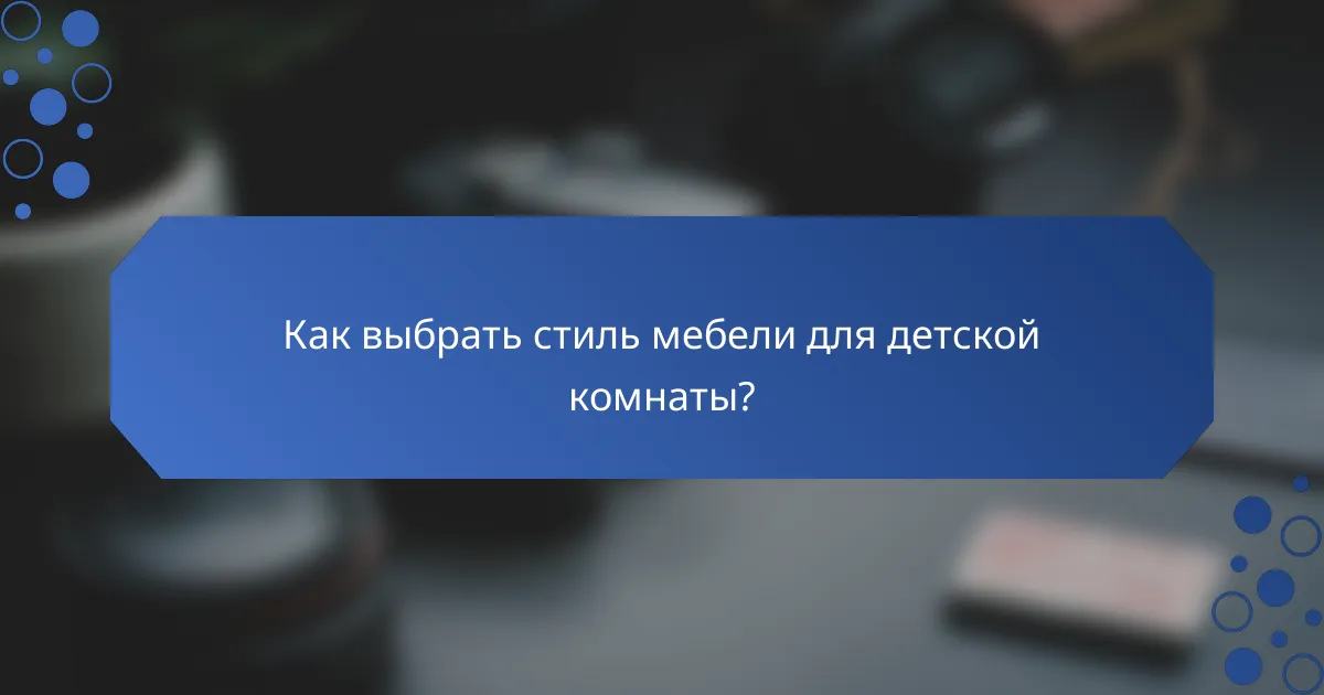 Как выбрать стиль мебели для детской комнаты?
