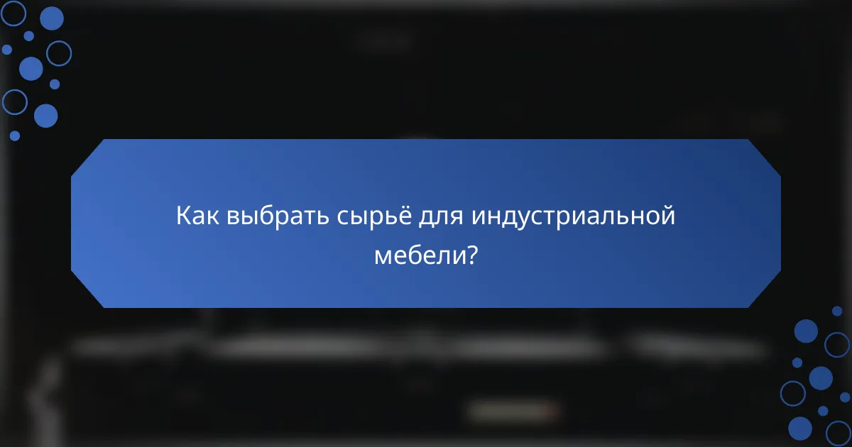Как выбрать сырьё для индустриальной мебели?