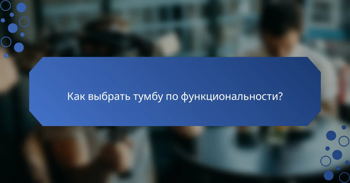 Как выбрать тумбу по функциональности?