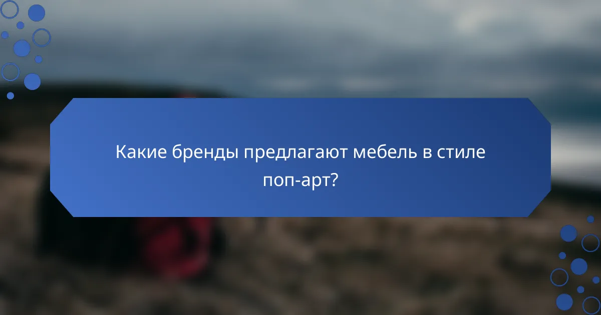 Какие бренды предлагают мебель в стиле поп-арт?