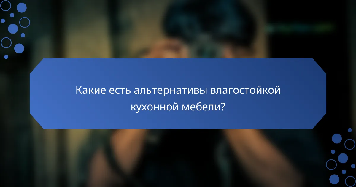 Какие есть альтернативы влагостойкой кухонной мебели?
