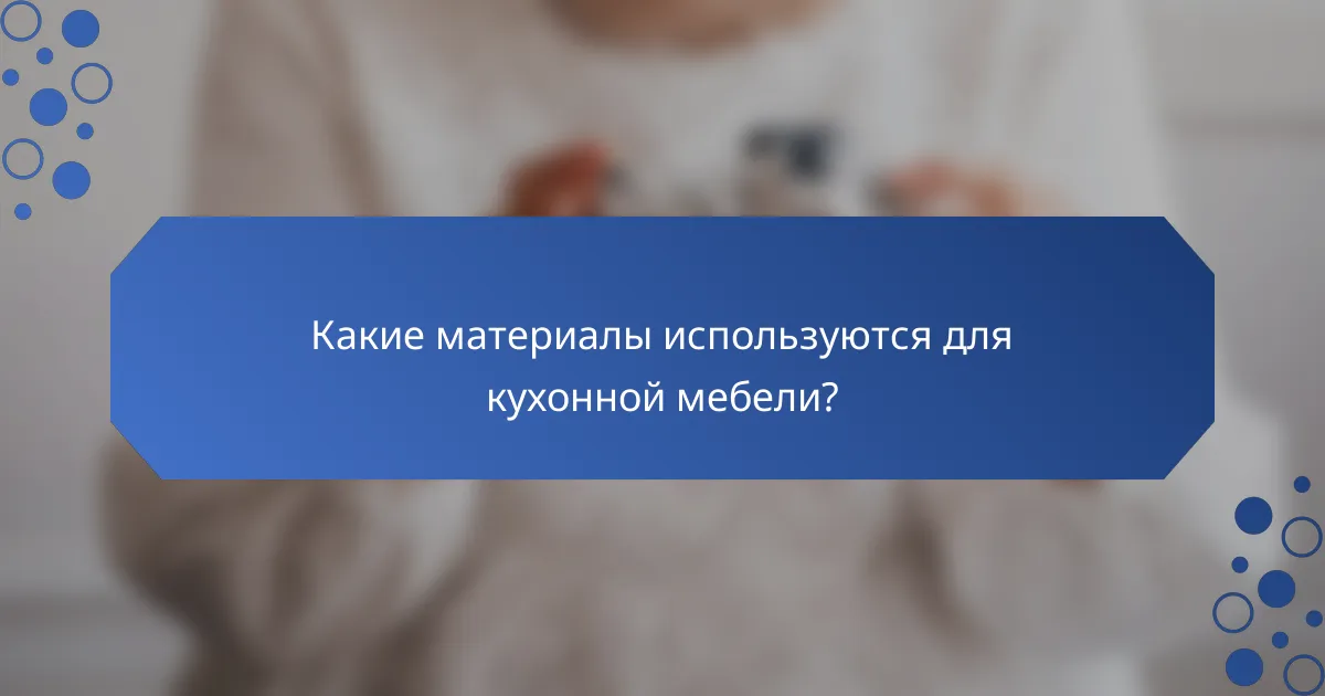 Какие материалы используются для кухонной мебели?