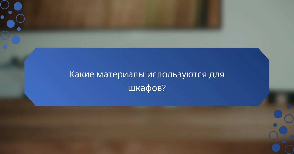 Какие материалы используются для шкафов?