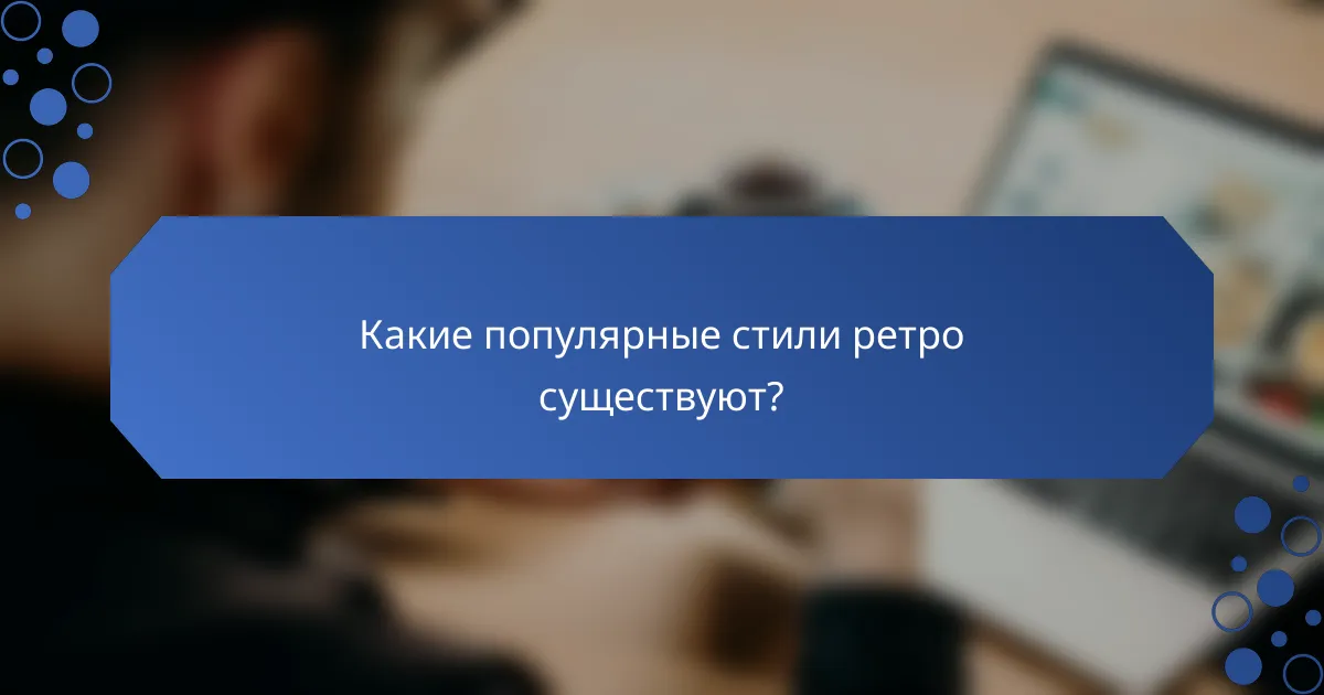 Какие популярные стили ретро существуют?