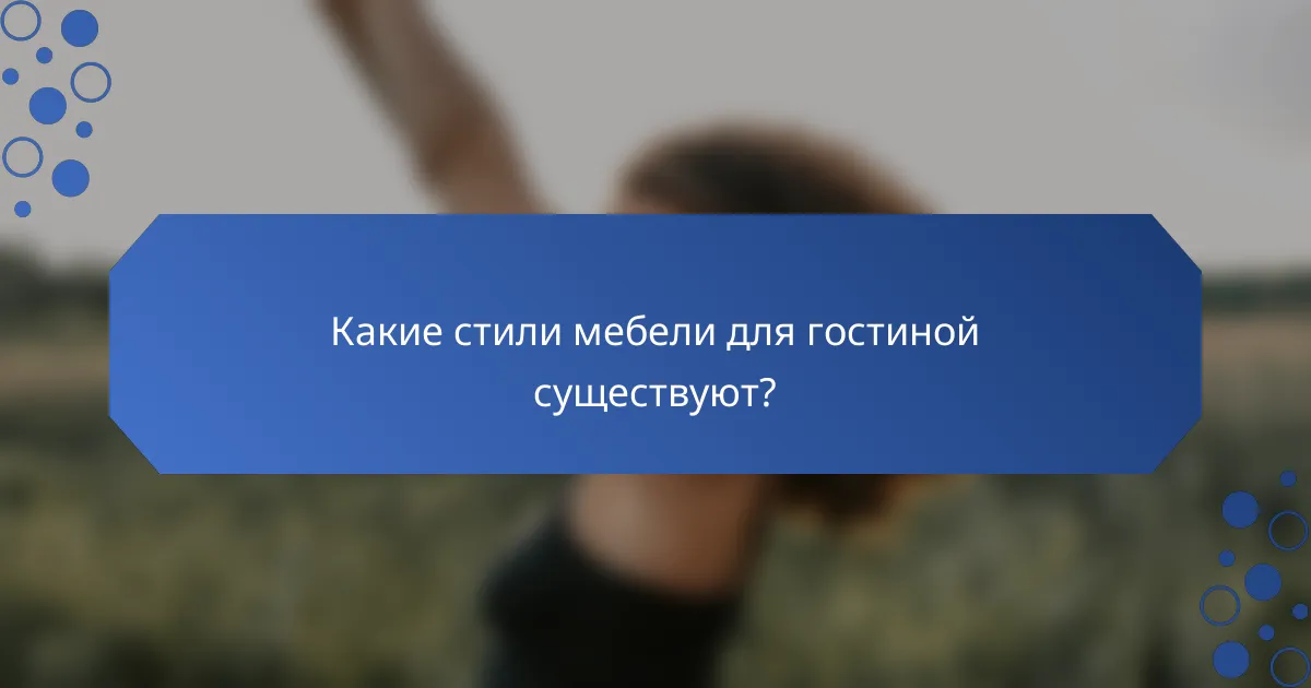 Какие стили мебели для гостиной существуют?