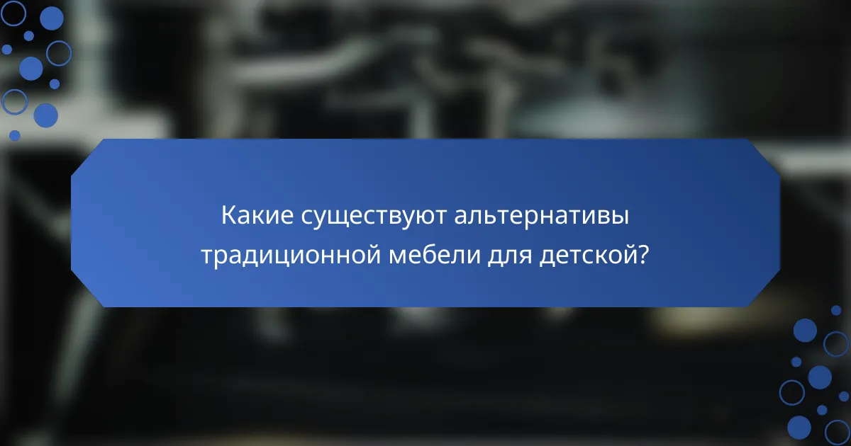 Какие существуют альтернативы традиционной мебели для детской?