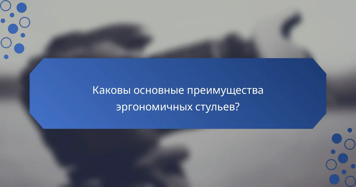 Каковы основные преимущества эргономичных стульев?