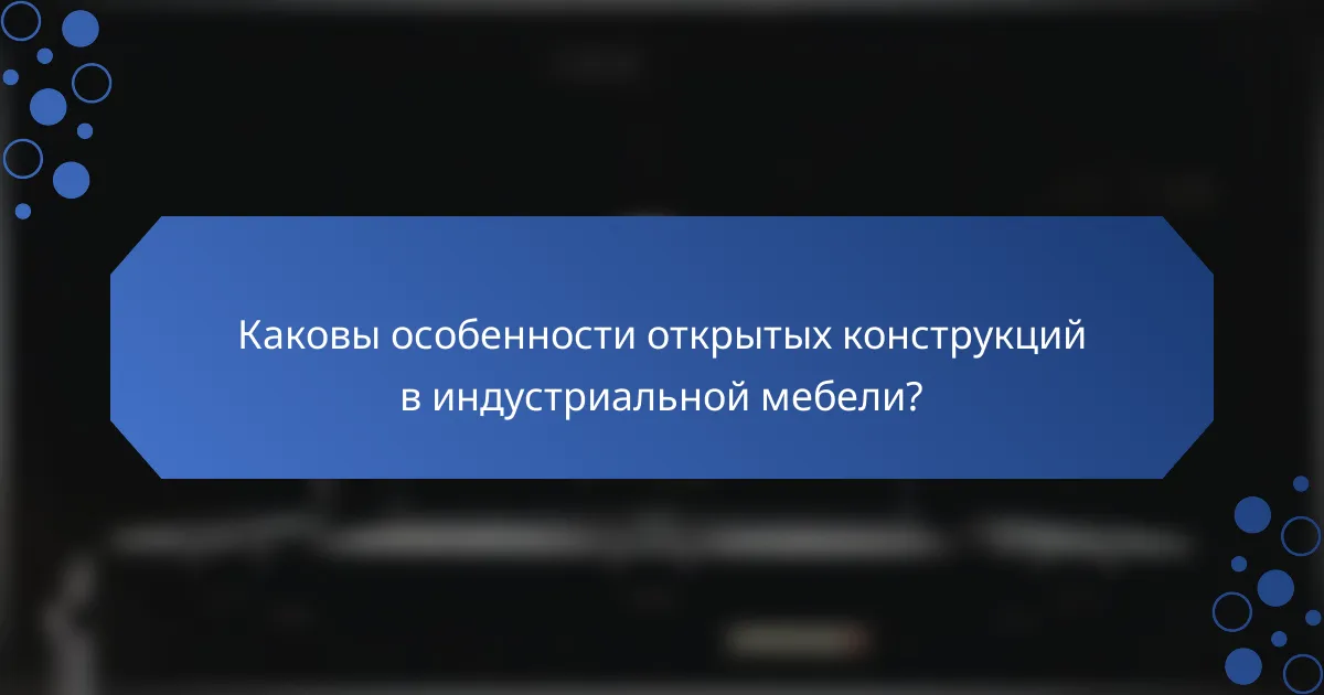Каковы особенности открытых конструкций в индустриальной мебели?