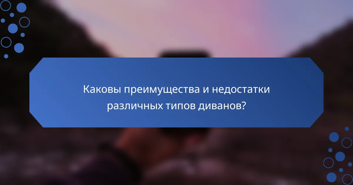 Каковы преимущества и недостатки различных типов диванов?